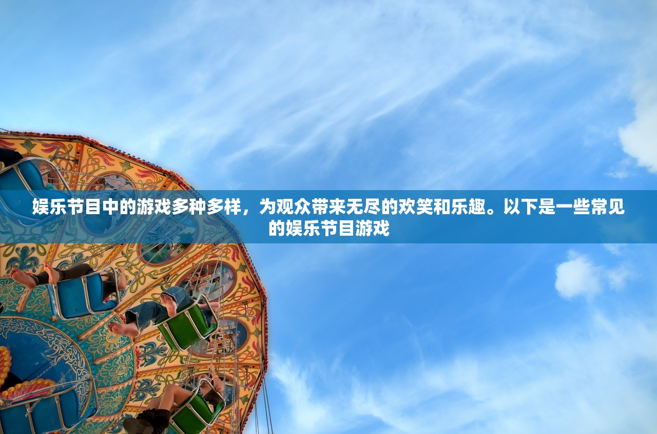娱乐节目中的游戏多种多样，为观众带来无尽的欢笑和乐趣。以下是一些常见的娱乐节目游戏