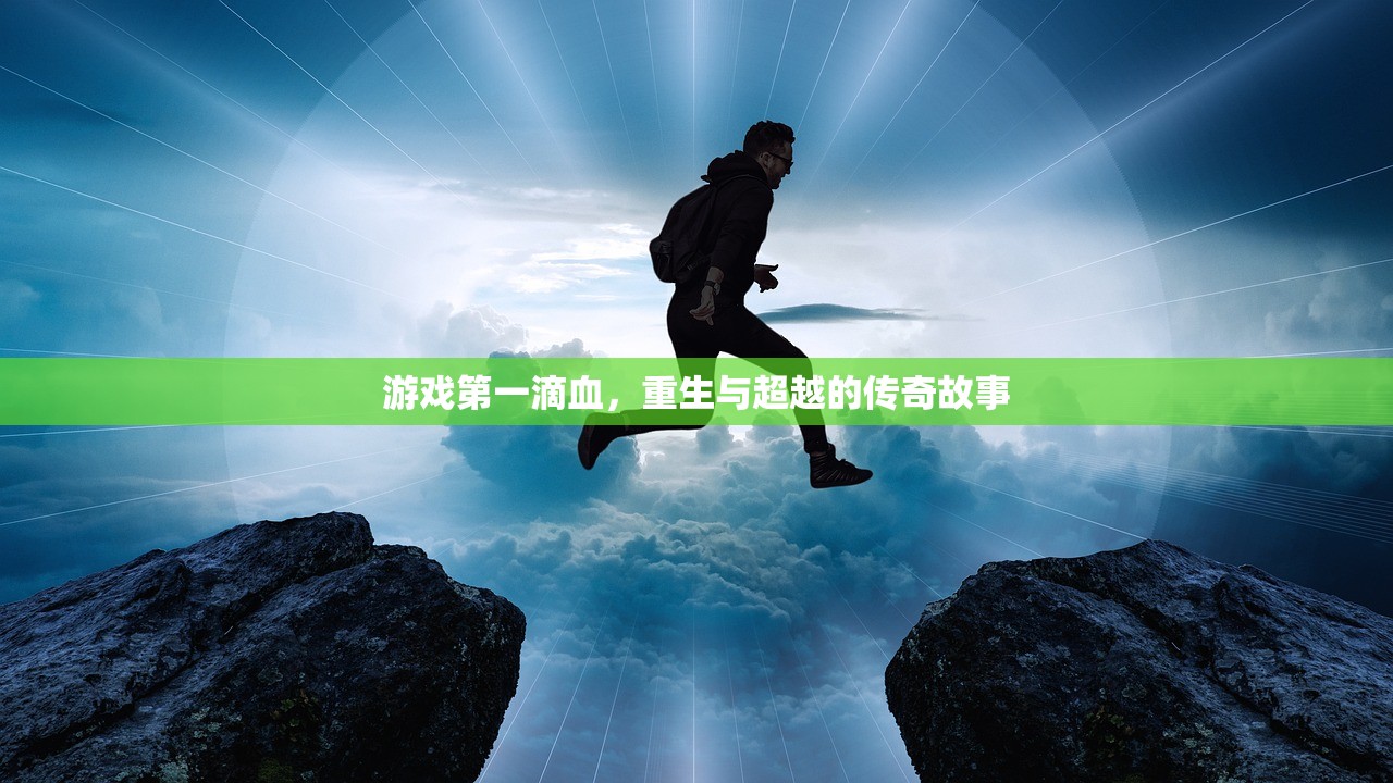 游戏第一滴血，重生与超越的传奇故事