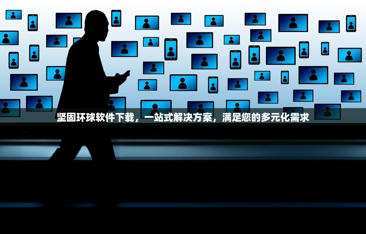 坚固环球软件下载，一站式解决方案，满足您的多元化需求