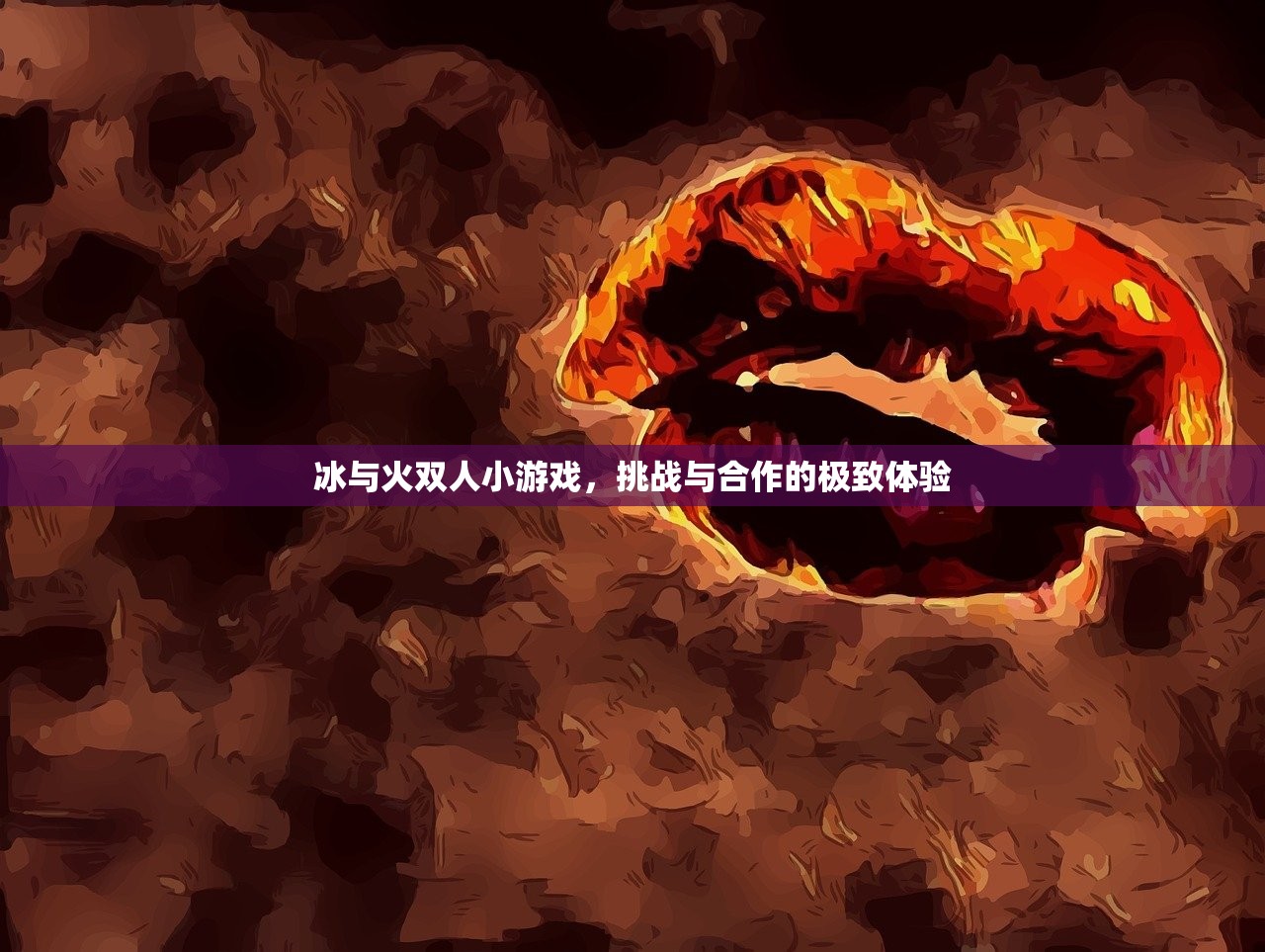 冰与火双人小游戏，挑战与合作的极致体验