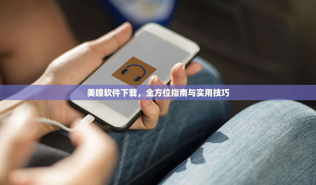 美瞳软件下载，全方位指南与实用技巧