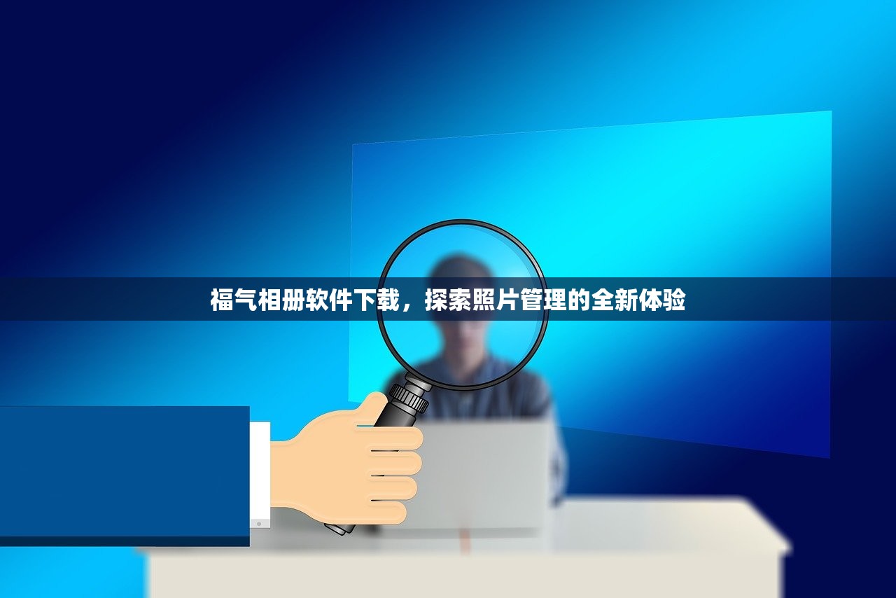 福气相册软件下载，探索照片管理的全新体验