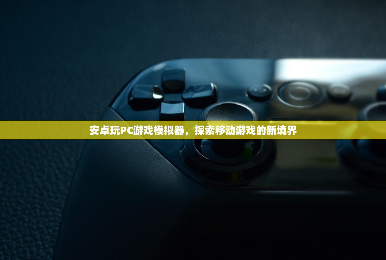 安卓玩PC游戏模拟器，探索移动游戏的新境界