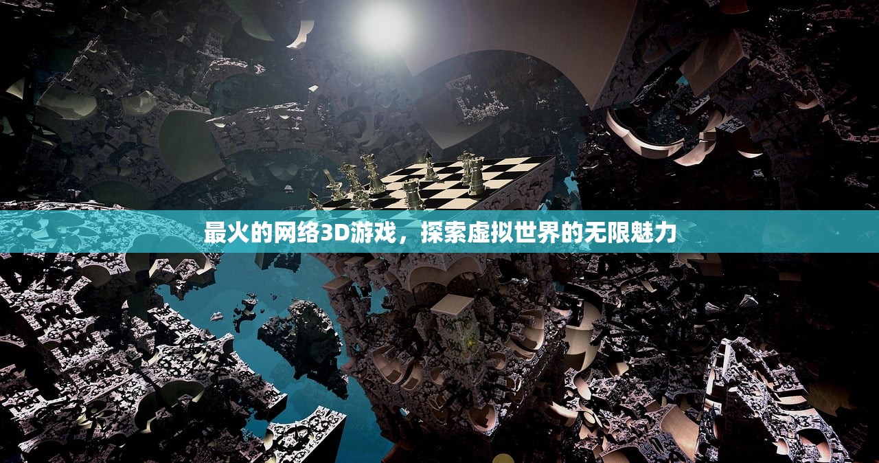 最火的网络3D游戏，探索虚拟世界的无限魅力