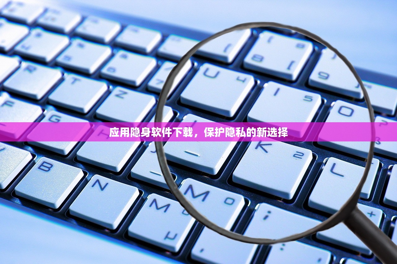 应用隐身软件下载，保护隐私的新选择