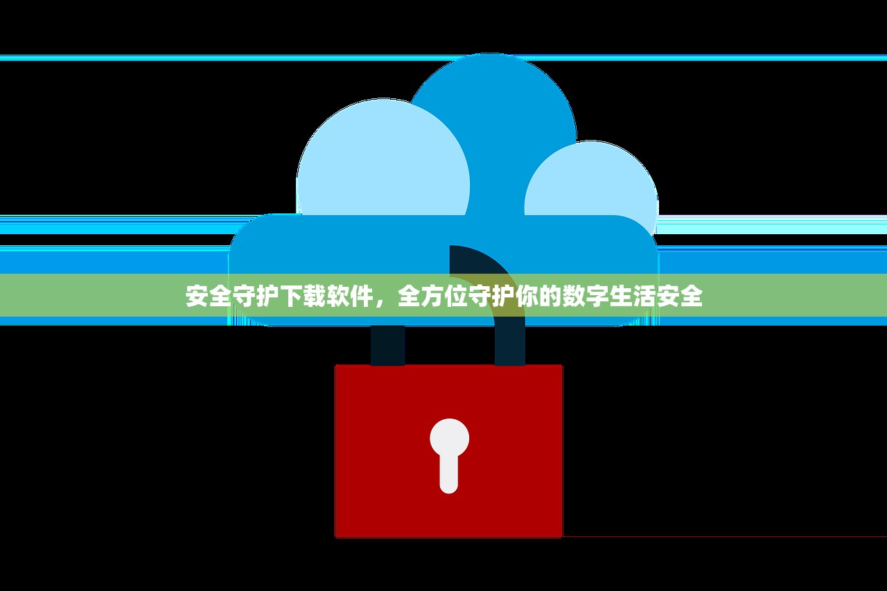 安全守护下载软件，全方位守护你的数字生活安全