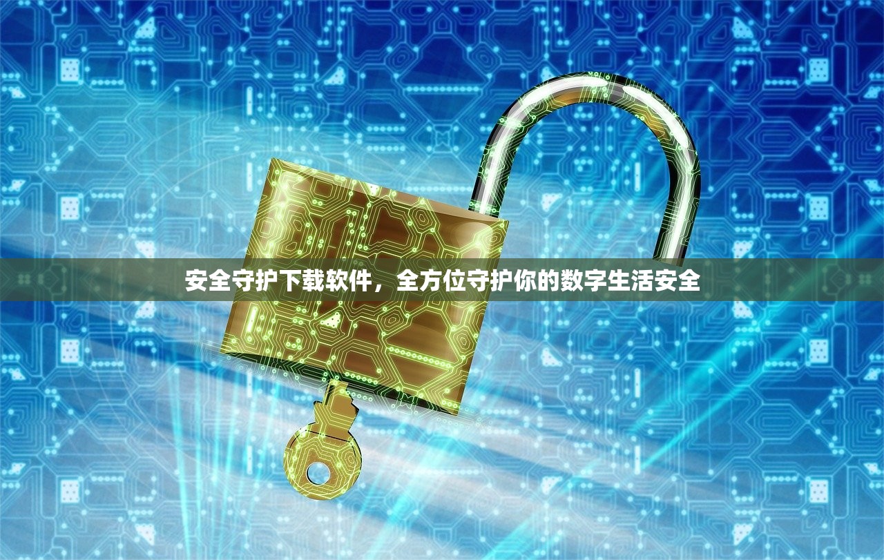 安全守护下载软件，全方位守护你的数字生活安全