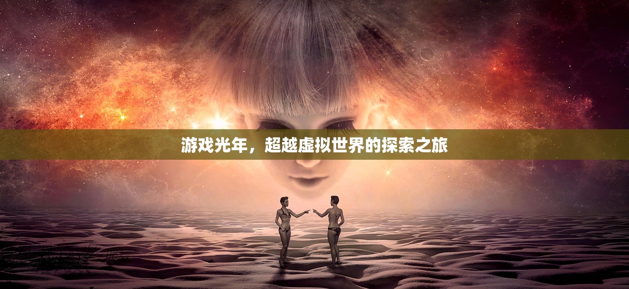 游戏光年，超越虚拟世界的探索之旅