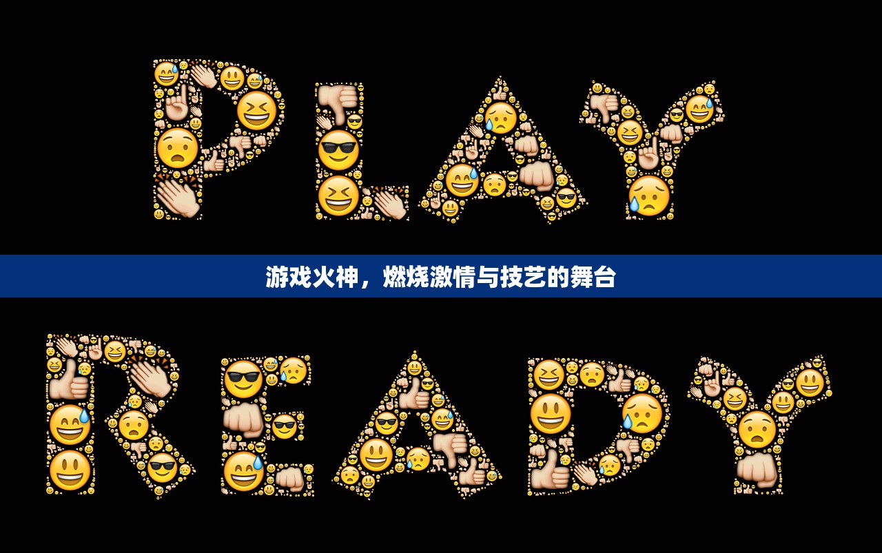 游戏火神，燃烧激情与技艺的舞台