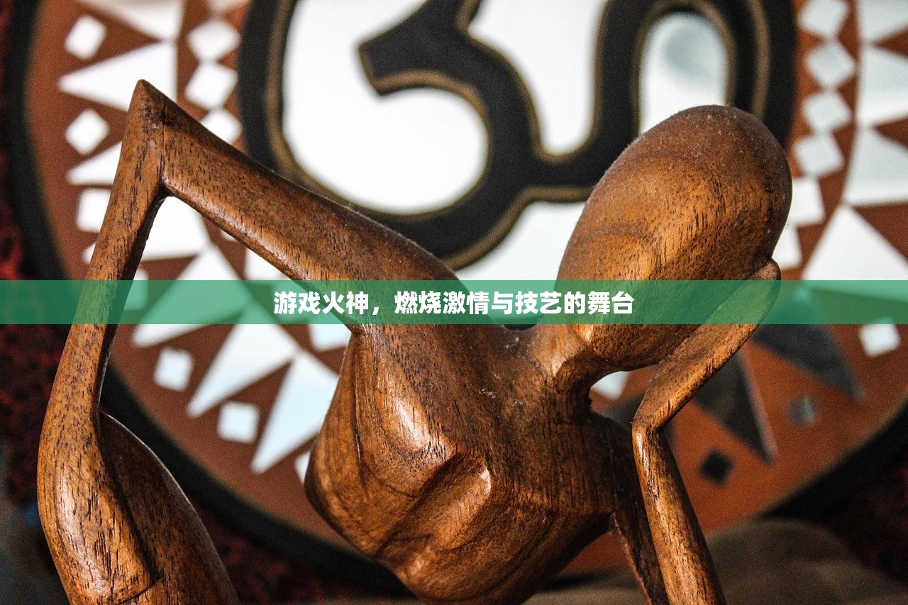 游戏火神，燃烧激情与技艺的舞台