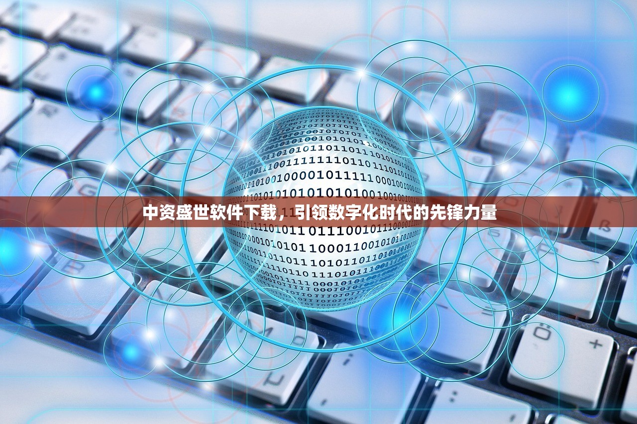 中资盛世软件下载，引领数字化时代的先锋力量
