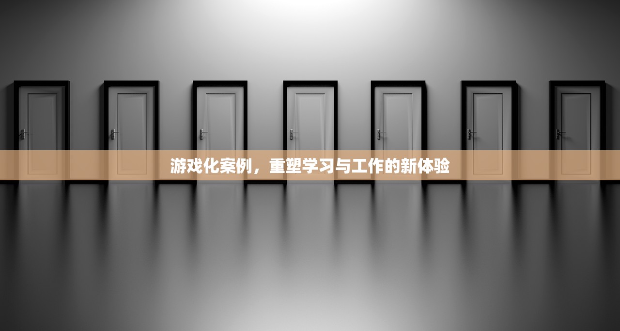 游戏化案例，重塑学习与工作的新体验