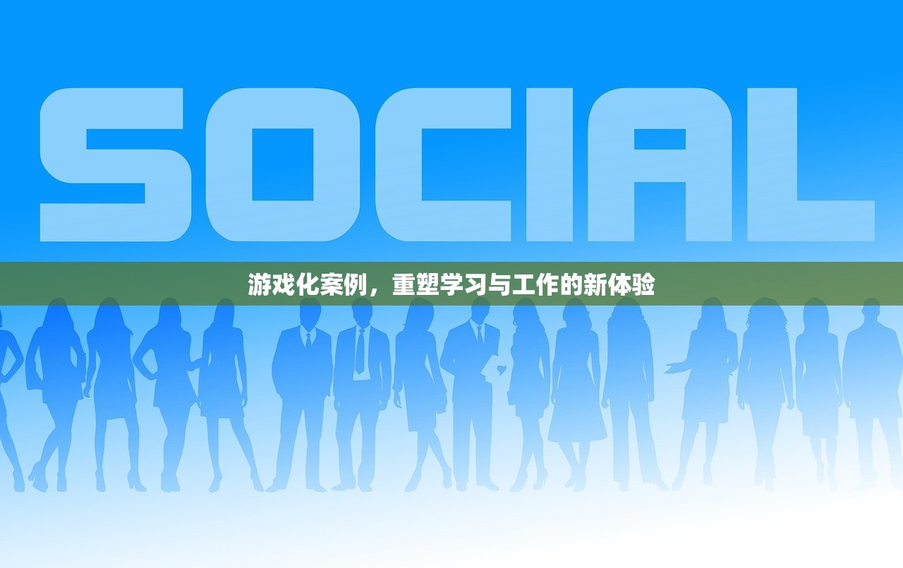 游戏化案例，重塑学习与工作的新体验
