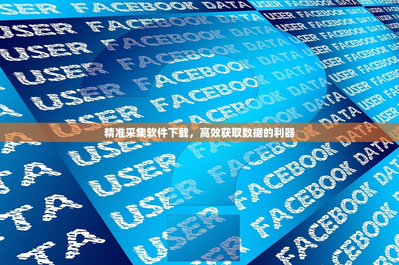 精准采集软件下载，高效获取数据的利器
