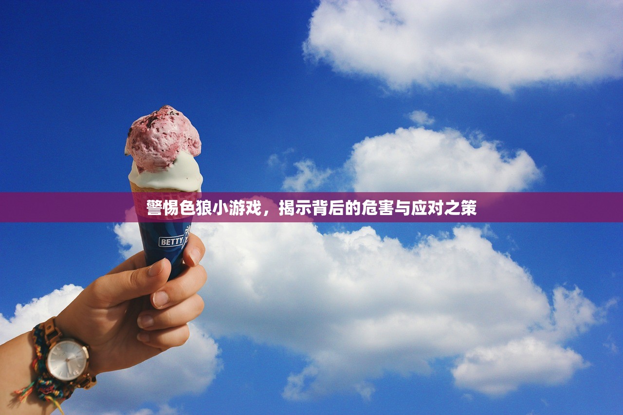 警惕色狼小游戏，揭示背后的危害与应对之策
