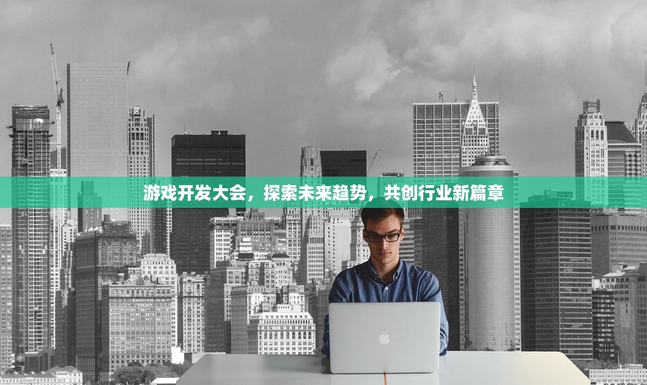 游戏开发大会，探索未来趋势，共创行业新篇章
