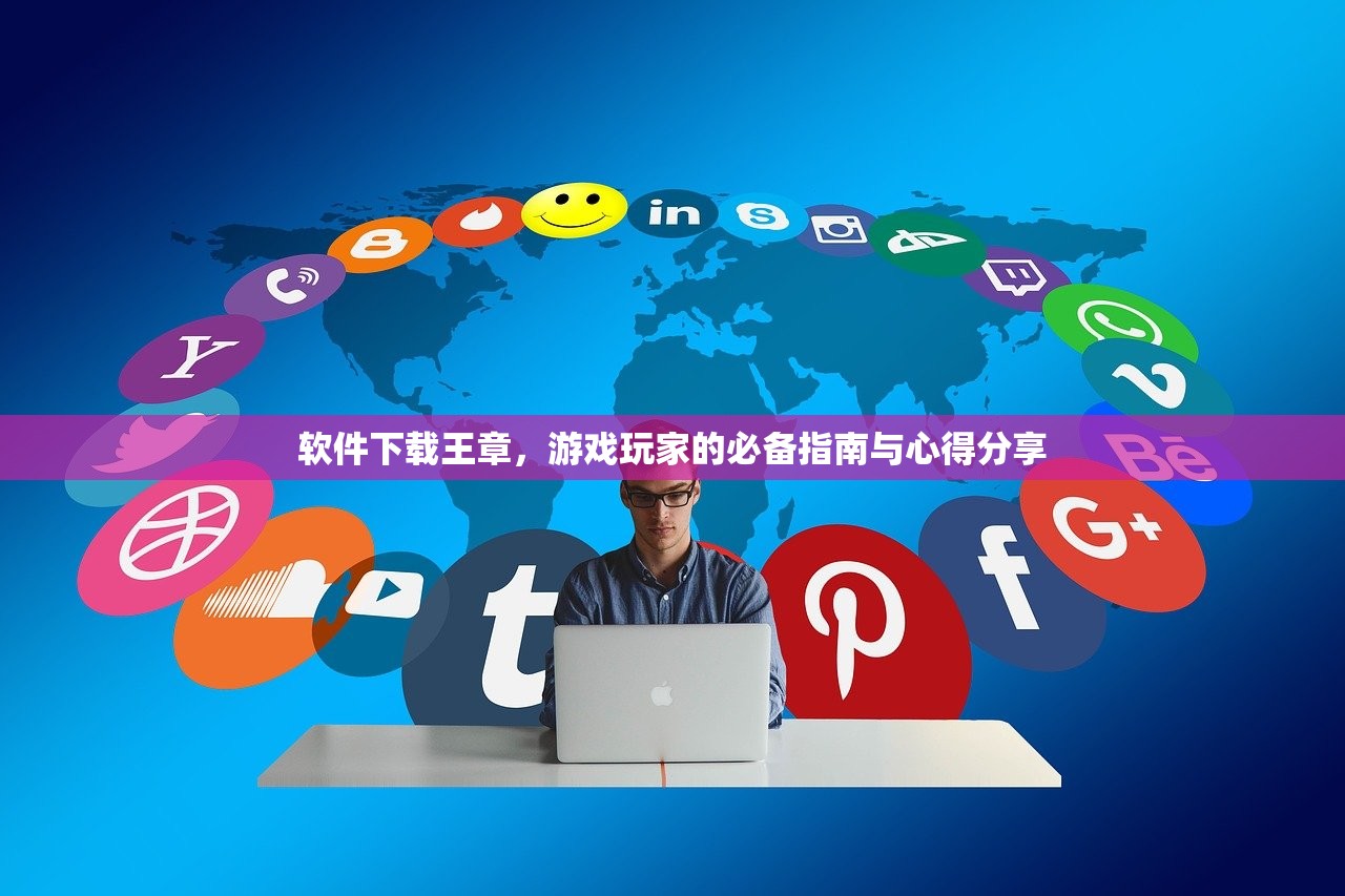 软件下载王章，游戏玩家的必备指南与心得分享