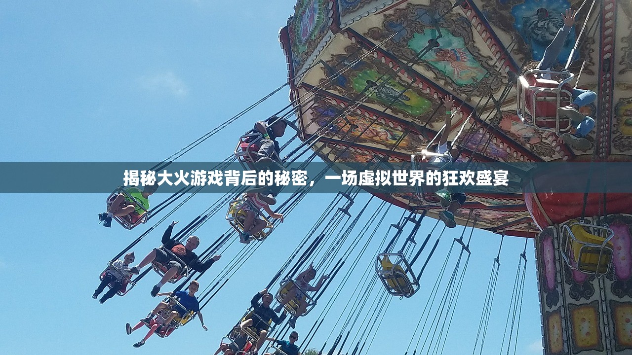 揭秘大火游戏背后的秘密，一场虚拟世界的狂欢盛宴