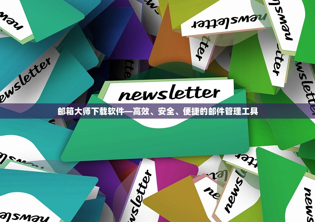 邮箱大师下载软件—高效、安全、便捷的邮件管理工具