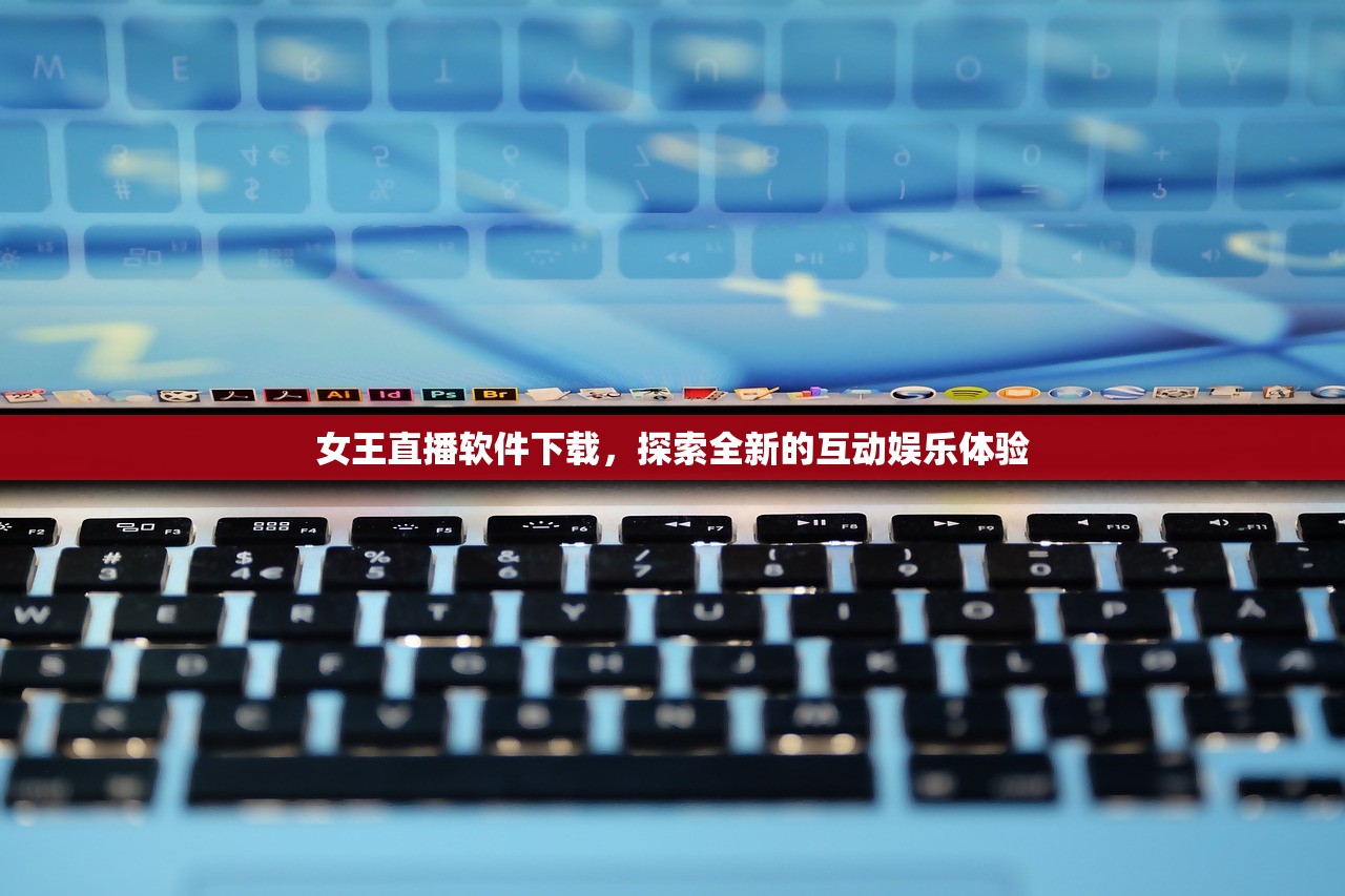 女王直播软件下载，探索全新的互动娱乐体验