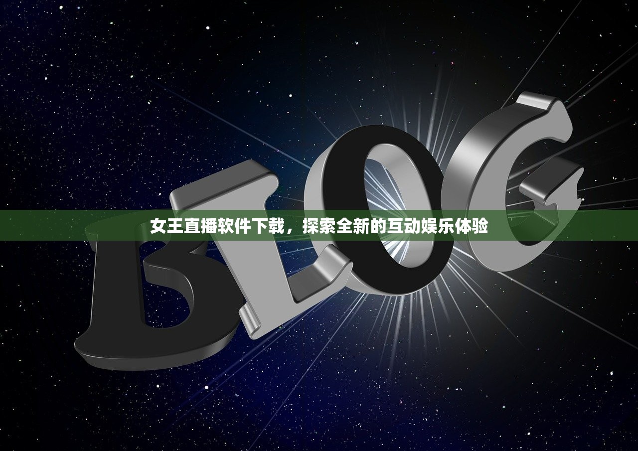 女王直播软件下载，探索全新的互动娱乐体验