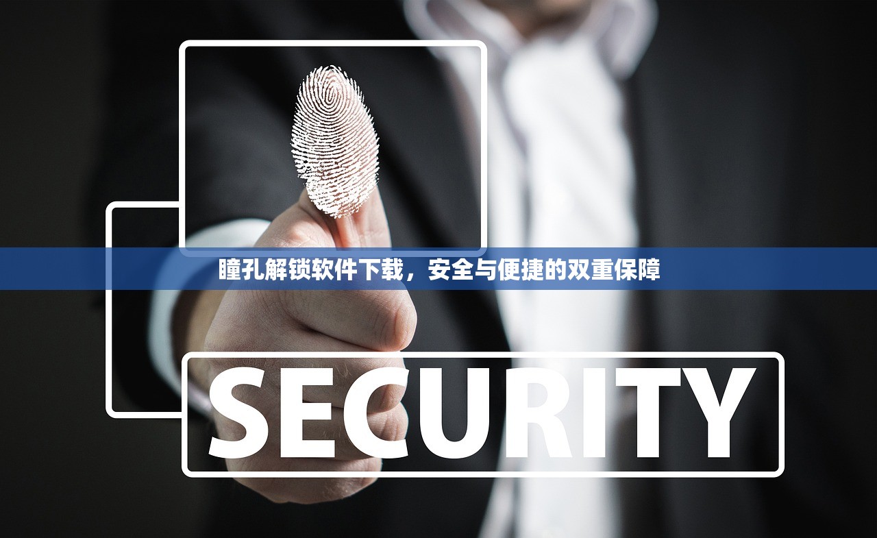瞳孔解锁软件下载，安全与便捷的双重保障