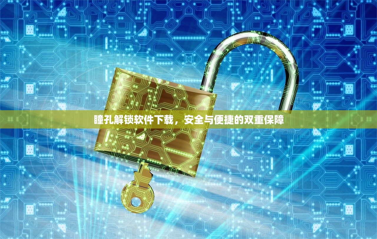 瞳孔解锁软件下载，安全与便捷的双重保障