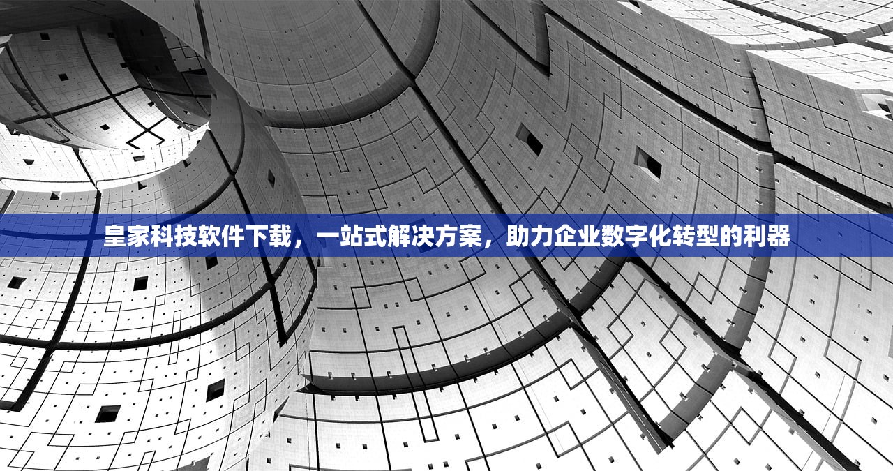 皇家科技软件下载，一站式解决方案，助力企业数字化转型的利器
