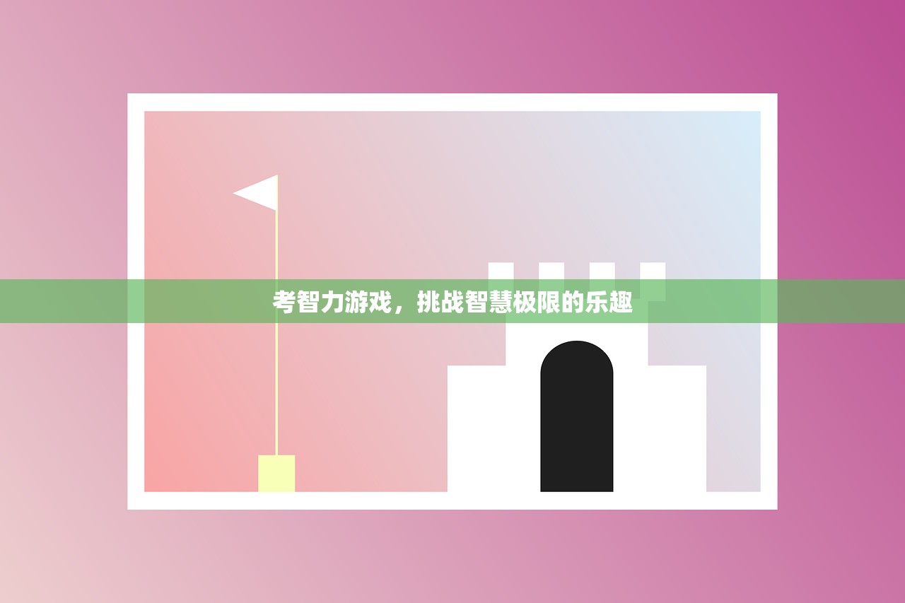 考智力游戏，挑战智慧极限的乐趣