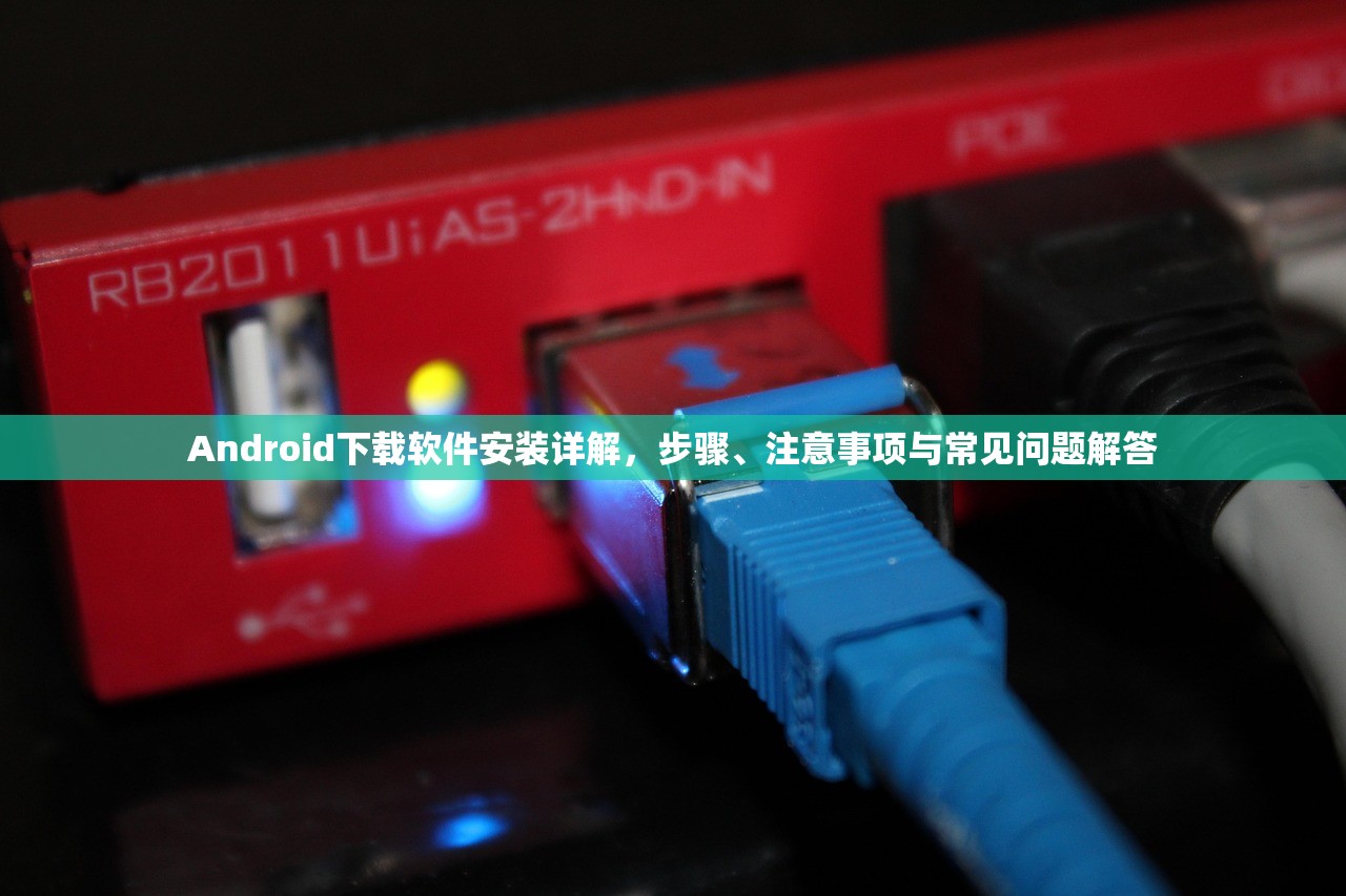 Android下载软件安装详解，步骤、注意事项与常见问题解答