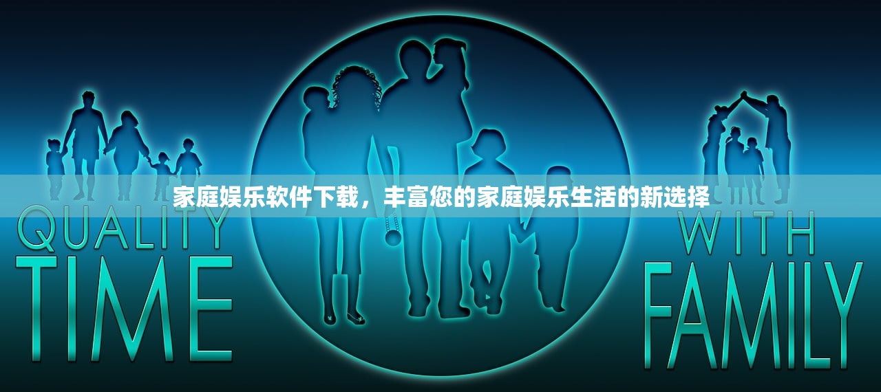 家庭娱乐软件下载，丰富您的家庭娱乐生活的新选择