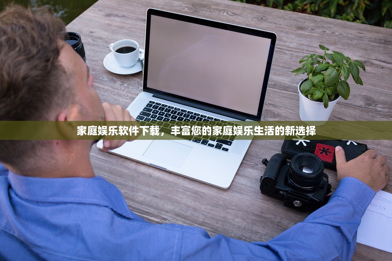 家庭娱乐软件下载，丰富您的家庭娱乐生活的新选择