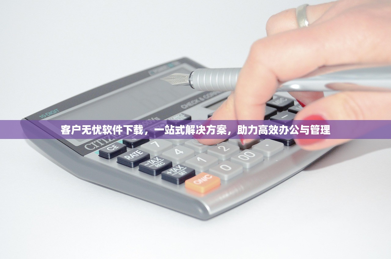 客户无忧软件下载，一站式解决方案，助力高效办公与管理