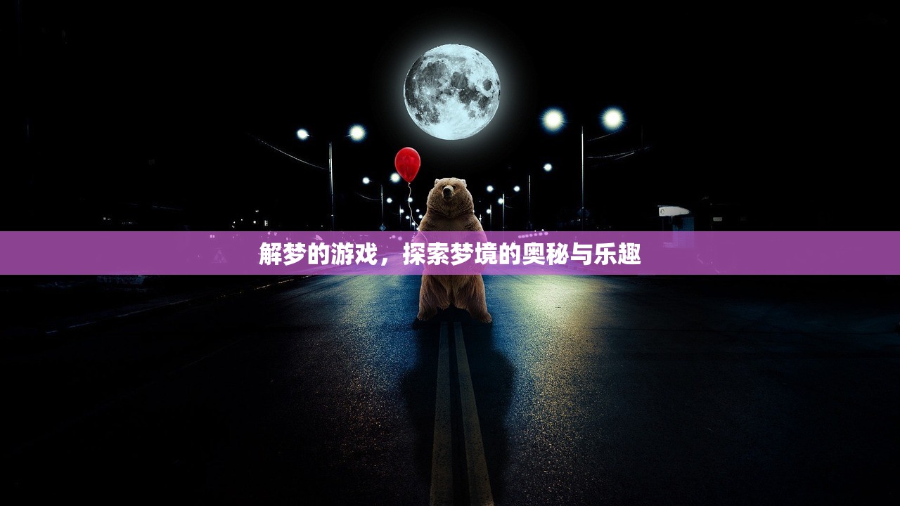 解梦的游戏，探索梦境的奥秘与乐趣