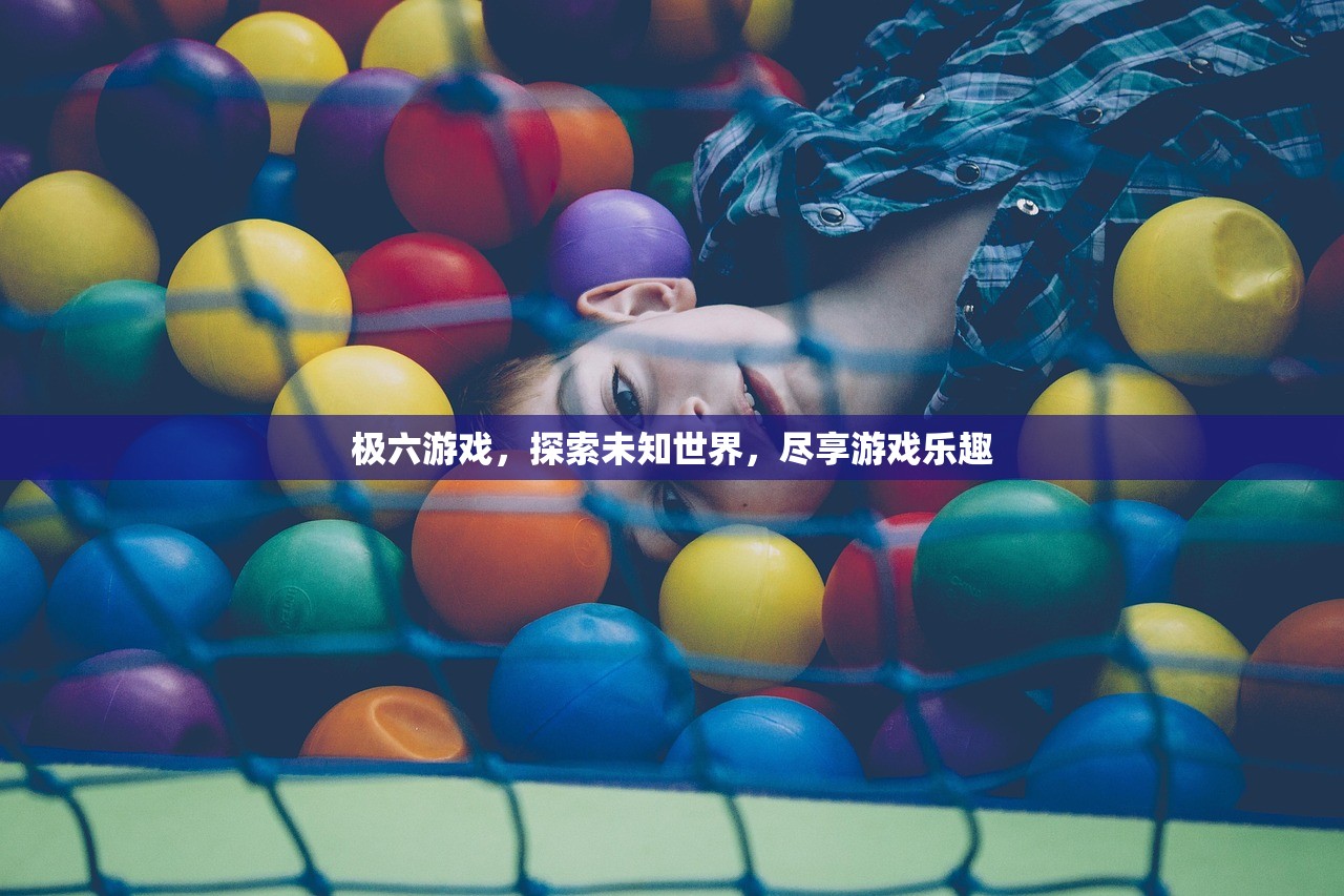 极六游戏，探索未知世界，尽享游戏乐趣