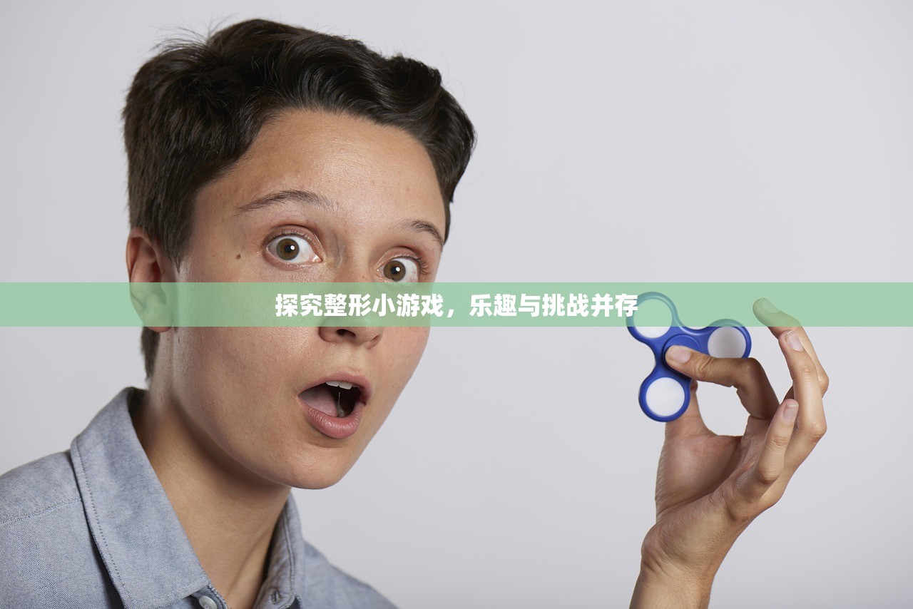 探究整形小游戏，乐趣与挑战并存