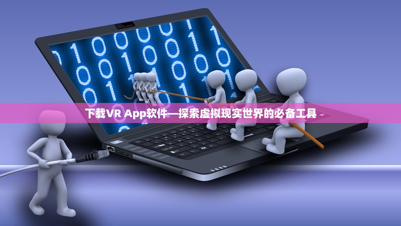 下载VR App软件—探索虚拟现实世界的必备工具