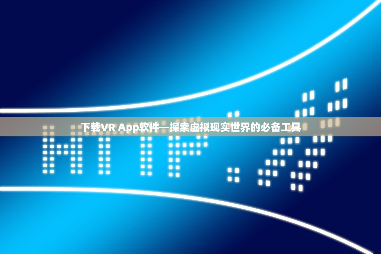 下载VR App软件—探索虚拟现实世界的必备工具