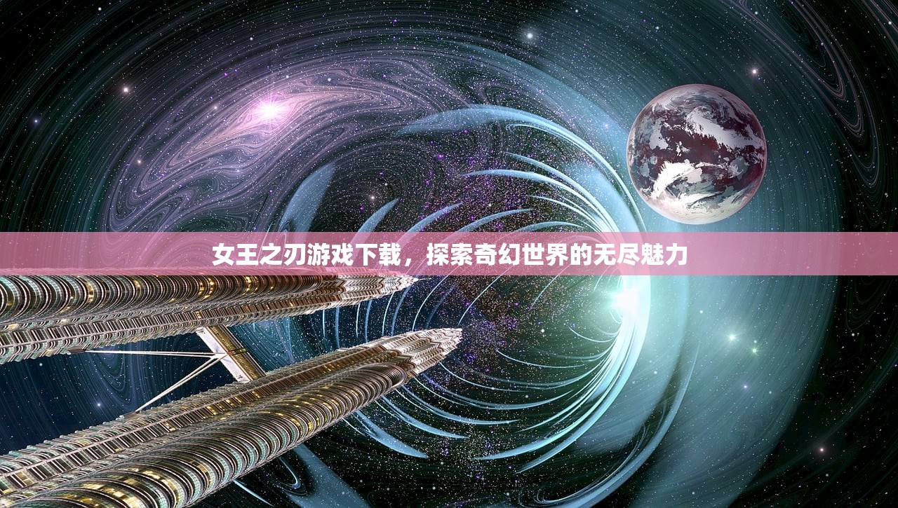 女王之刃游戏下载，探索奇幻世界的无尽魅力