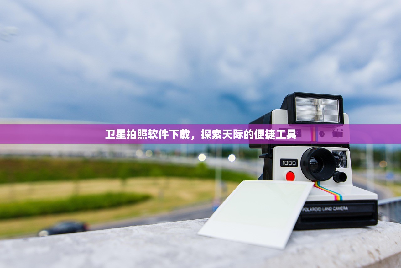 卫星拍照软件下载，探索天际的便捷工具