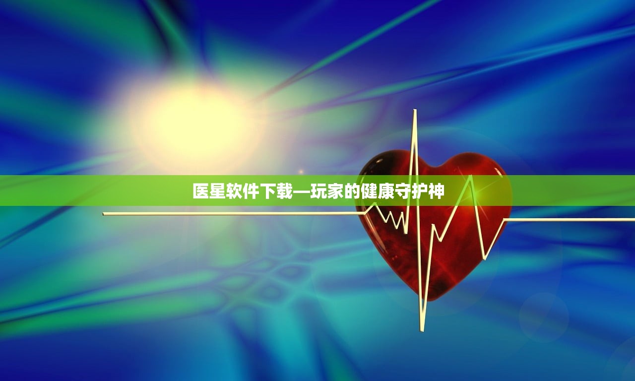 医星软件下载—玩家的健康守护神
