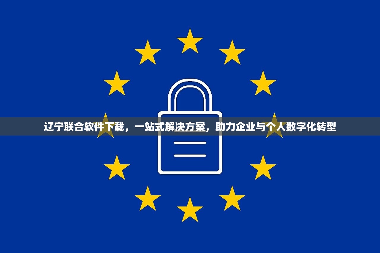 辽宁联合软件下载，一站式解决方案，助力企业与个人数字化转型