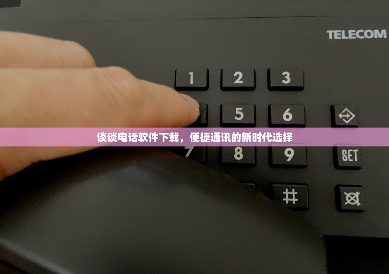 谈谈电话软件下载，便捷通讯的新时代选择