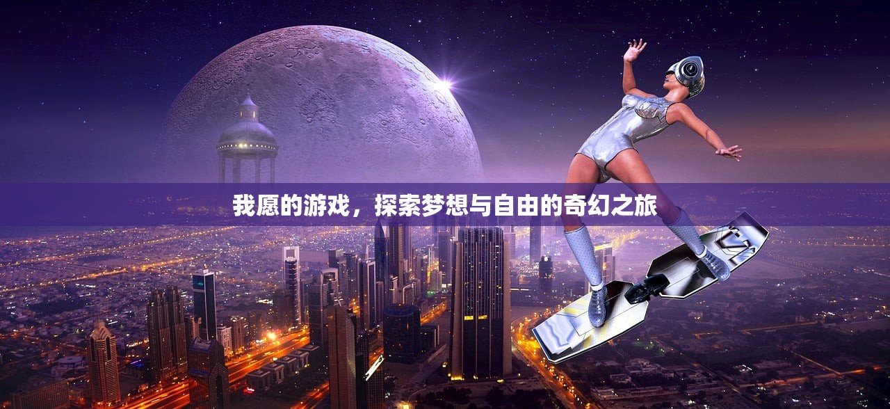 我愿的游戏，探索梦想与自由的奇幻之旅