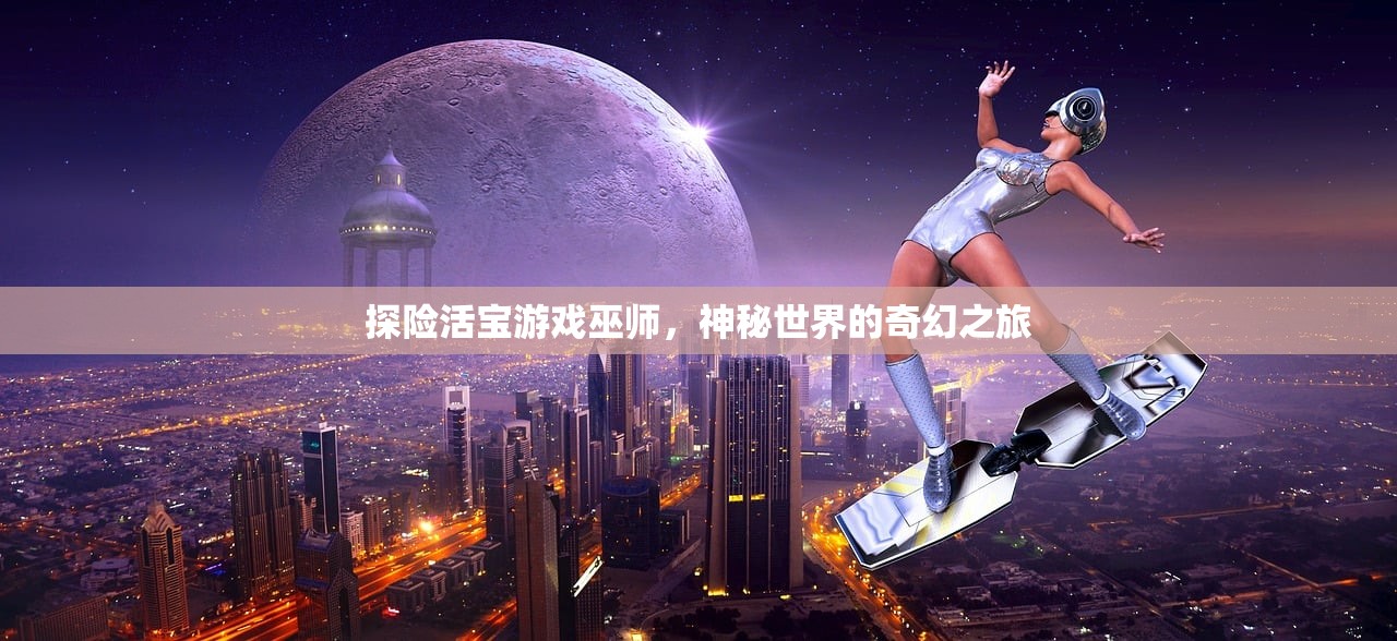 探险活宝游戏巫师，神秘世界的奇幻之旅