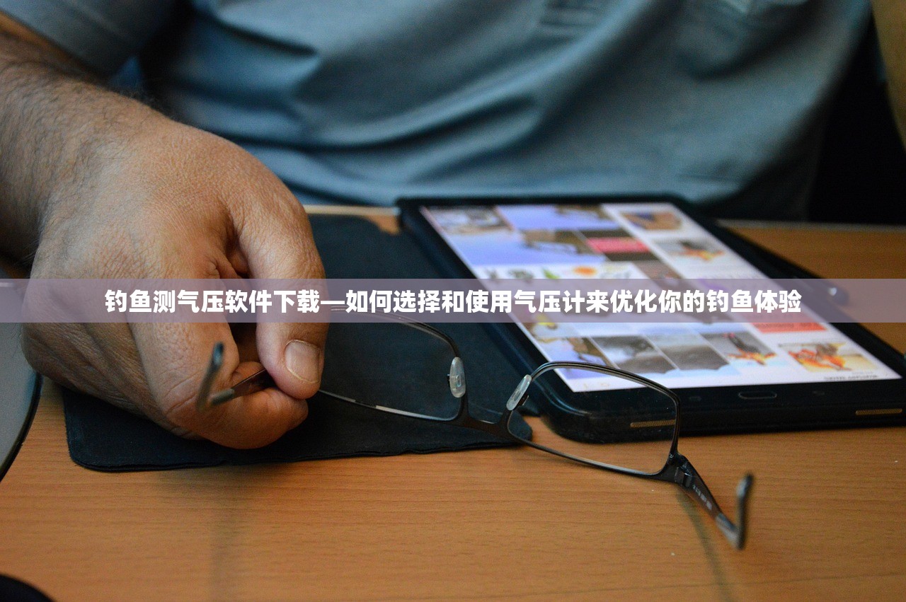 钓鱼测气压软件下载—如何选择和使用气压计来优化你的钓鱼体验