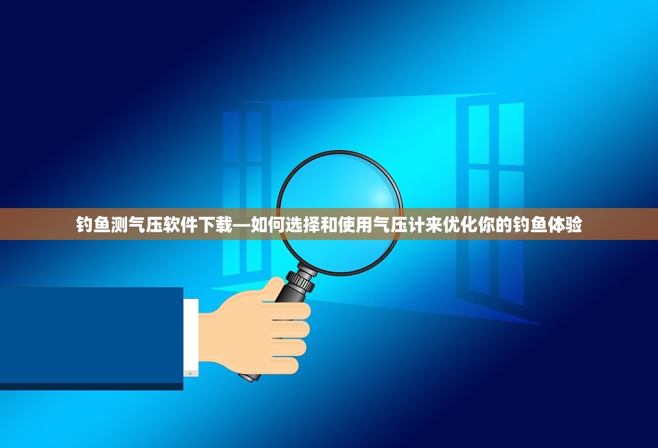 钓鱼测气压软件下载—如何选择和使用气压计来优化你的钓鱼体验