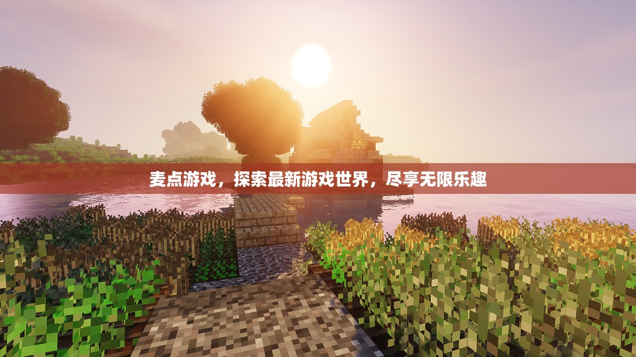 麦点游戏，探索最新游戏世界，尽享无限乐趣