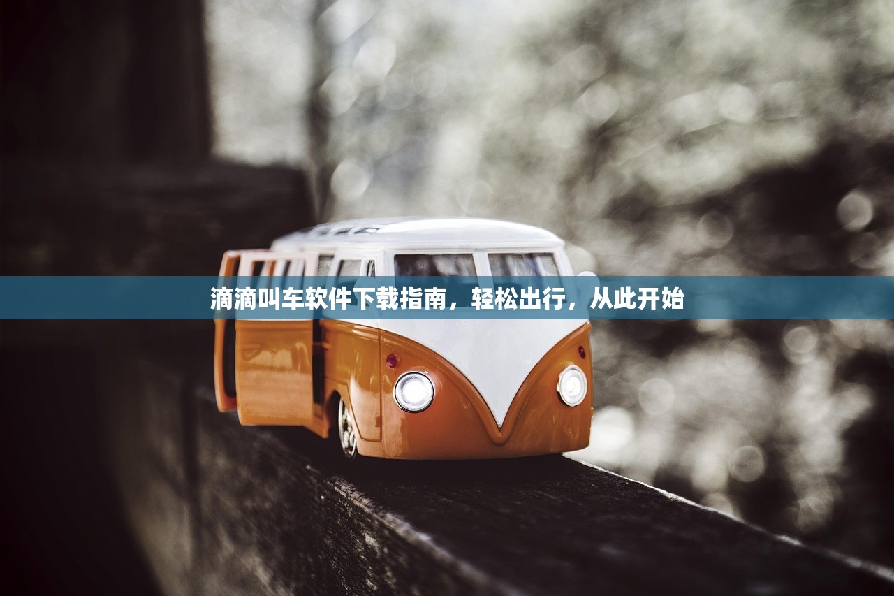 滴滴叫车软件下载指南，轻松出行，从此开始